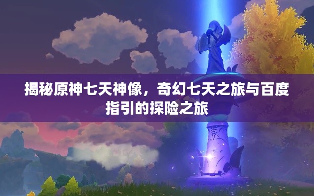 揭秘原神七天神像，奇幻七天之旅與百度指引的探險之旅