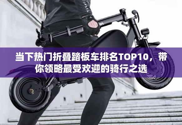 當(dāng)下熱門折疊踏板車排名TOP10，帶你領(lǐng)略最受歡迎的騎行之選