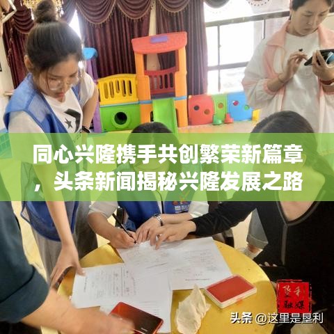 同心興隆攜手共創(chuàng)繁榮新篇章，頭條新聞揭秘興隆發(fā)展之路
