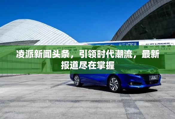 凌派新聞?lì)^條，引領(lǐng)時(shí)代潮流，最新報(bào)道盡在掌握
