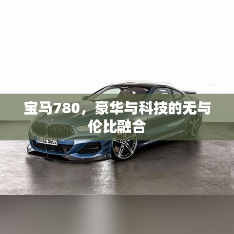 寶馬780，豪華與科技的無(wú)與倫比融合