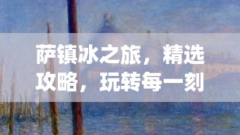 薩鎮(zhèn)冰之旅，精選攻略，玩轉(zhuǎn)每一刻！