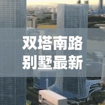 雙塔南路別墅最新出售價(jià)格動(dòng)態(tài)揭秘