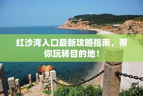 紅沙灣入口最新攻略指南，帶你玩轉(zhuǎn)目的地！