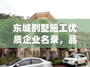 東城別墅施工優(yōu)質(zhì)企業(yè)名錄，品質(zhì)居住的引領(lǐng)力量，打造信賴之選！