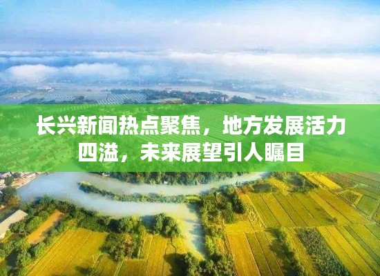 長(zhǎng)興新聞熱點(diǎn)聚焦，地方發(fā)展活力四溢，未來(lái)展望引人矚目