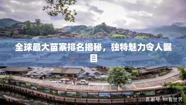 全球最大苗寨排名揭秘，獨(dú)特魅力令人矚目