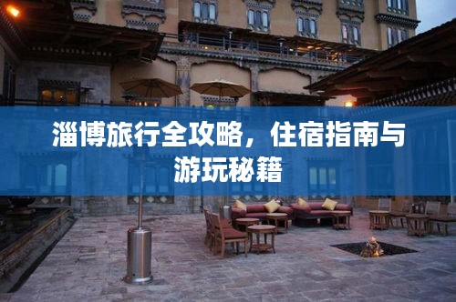 淄博旅行全攻略，住宿指南與游玩秘籍