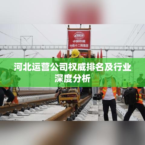 河北運(yùn)營公司權(quán)威排名及行業(yè)深度分析