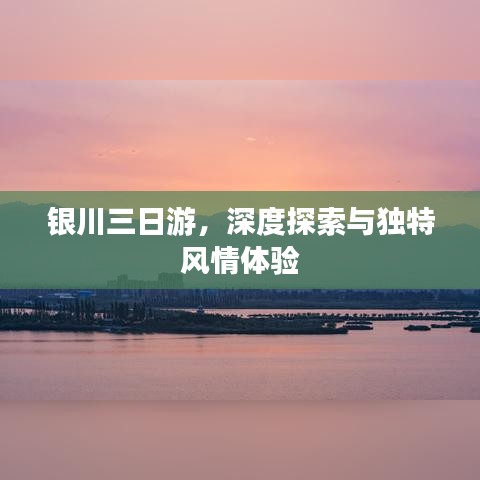銀川三日游，深度探索與獨(dú)特風(fēng)情體驗(yàn)