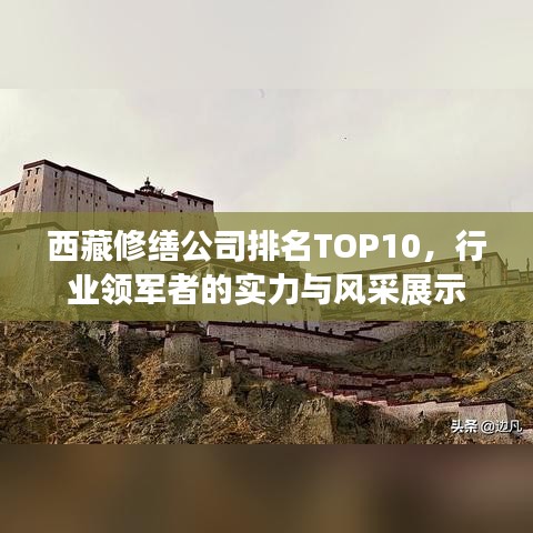 西藏修繕公司排名TOP10，行業(yè)領軍者的實力與風采展示