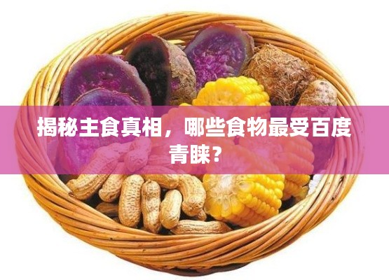揭秘主食真相，哪些食物最受百度青睞？
