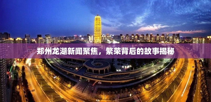 鄭州龍湖新聞聚焦，繁榮背后的故事揭秘