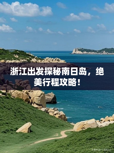 浙江出發(fā)探秘南日島，絕美行程攻略！
