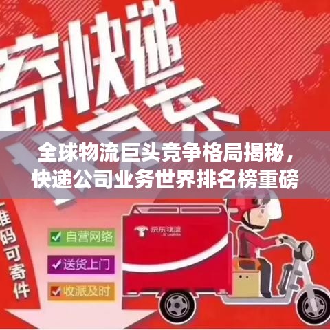 全球物流巨頭競(jìng)爭(zhēng)格局揭秘，快遞公司業(yè)務(wù)世界排名榜重磅發(fā)布！