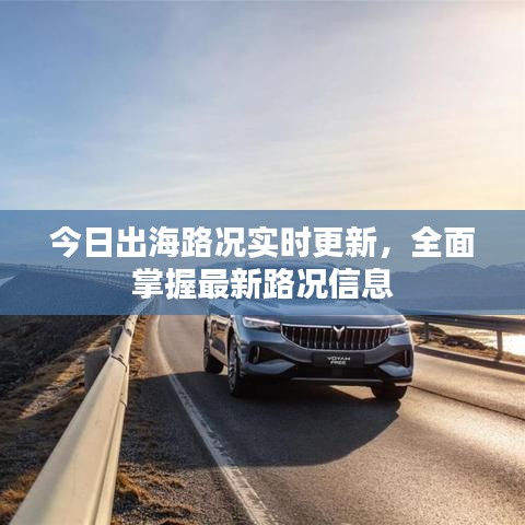 今日出海路況實時更新，全面掌握最新路況信息