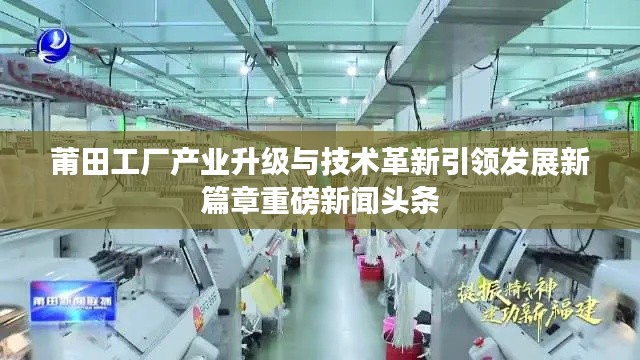 莆田工廠產(chǎn)業(yè)升級與技術(shù)革新引領(lǐng)發(fā)展新篇章重磅新聞頭條