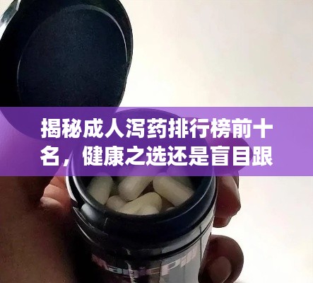 揭秘成人瀉藥排行榜前十名，健康之選還是盲目跟風？