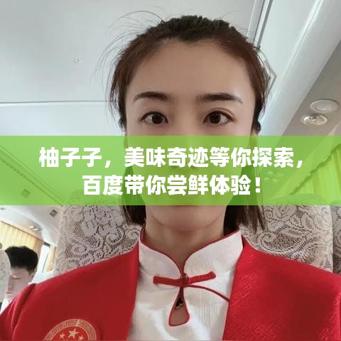 柚子子，美味奇跡等你探索，百度帶你嘗鮮體驗！