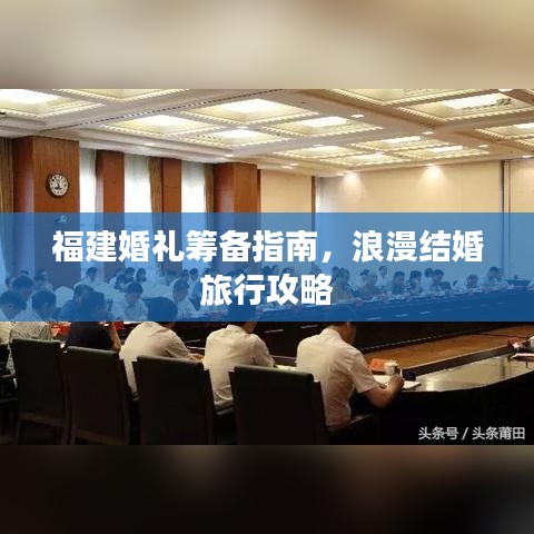 福建婚禮籌備指南，浪漫結(jié)婚旅行攻略
