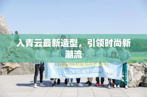 入青云最新造型，引領(lǐng)時(shí)尚新潮流