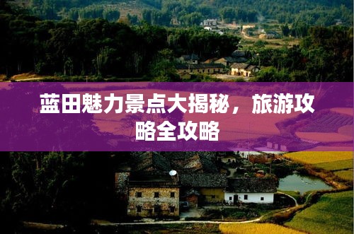藍(lán)田魅力景點(diǎn)大揭秘，旅游攻略全攻略