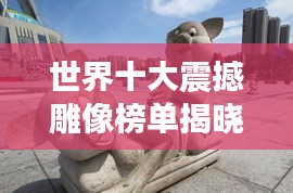 世界十大震撼雕像榜單揭曉！