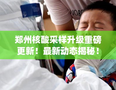 鄭州核酸采樣升級(jí)重磅更新！最新動(dòng)態(tài)揭秘！