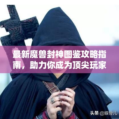 最新魔獸封神圖鑒攻略指南，助力你成為頂尖玩家！