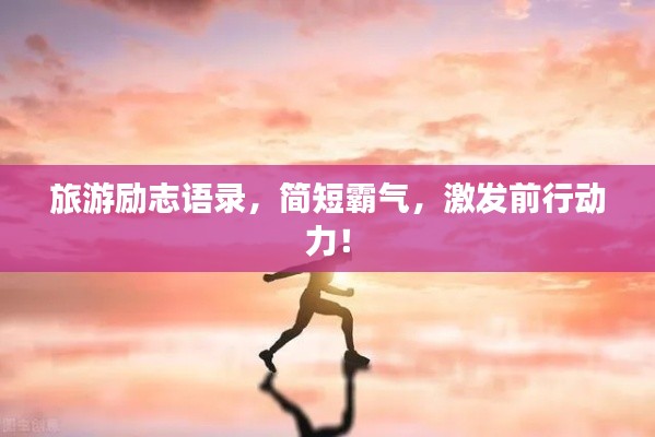 旅游勵(lì)志語錄，簡(jiǎn)短霸氣，激發(fā)前行動(dòng)力！