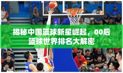 揭秘中國籃球新星崛起，00后籃球世界排名大解密