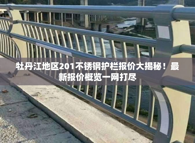 牡丹江地區(qū)201不銹鋼護(hù)欄報價大揭秘！最新報價概覽一網(wǎng)打盡