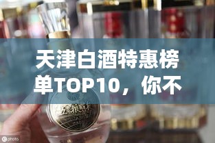 天津白酒特惠榜單TOP10，你不可錯(cuò)過的前十佳美酒！