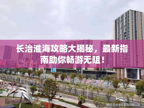 長治淮海攻略大揭秘，最新指南助你暢游無阻！