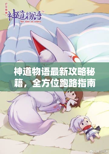 神道物語(yǔ)最新攻略秘籍，全方位跑路指南助你輕松前行！