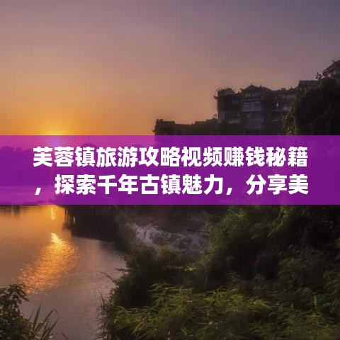芙蓉鎮(zhèn)旅游攻略視頻賺錢(qián)秘籍，探索千年古鎮(zhèn)魅力，分享美景輕松獲利