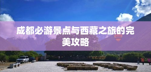 成都必游景點(diǎn)與西藏之旅的完美攻略