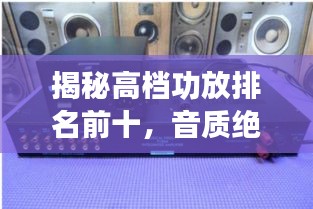 揭秘高檔功放排名前十，音質絕佳的品牌推薦