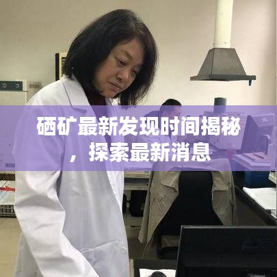 硒礦最新發(fā)現(xiàn)時(shí)間揭秘，探索最新消息