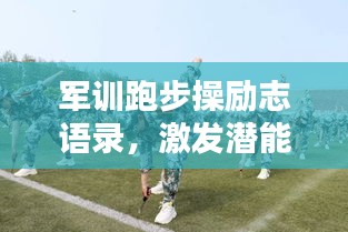 軍訓(xùn)跑步操勵志語錄，激發(fā)潛能，點(diǎn)燃激情！