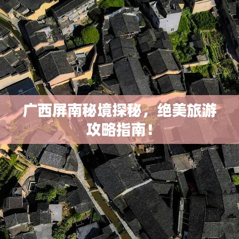 廣西屏南秘境探秘，絕美旅游攻略指南！