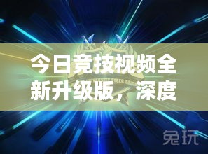 今日競技視頻全新升級版，深度解析與獨(dú)家體驗(yàn)分享
