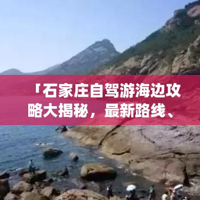 「石家莊自駕游海邊攻略大揭秘，最新路線、景點(diǎn)推薦一網(wǎng)打盡！」