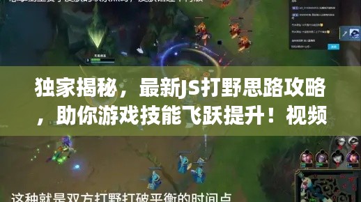 獨(dú)家揭秘，最新JS打野思路攻略，助你游戲技能飛躍提升！視頻教學(xué)
