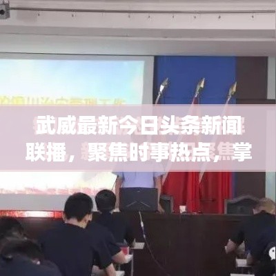 武威最新今日頭條新聞聯(lián)播，聚焦時(shí)事熱點(diǎn)，掌握最新動(dòng)態(tài)